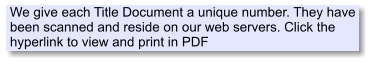 We give each Title Document a unique number. They have been scanned and reside on our web servers. Click the hyperlink to view and print in PDF