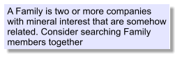 A Family is two or more companies with mineral interest that are somehow related. Consider searching Family members together