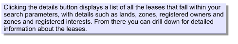 Clicking the details button displays a list of all the leases that fall within your search parameters, with details such as lands, zones, registered owners and zones and registered interests. From there you can drill down for detailed information about the leases.